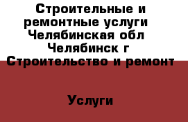 Строительные и ремонтные услуги - Челябинская обл., Челябинск г. Строительство и ремонт » Услуги   . Челябинская обл.,Челябинск г.